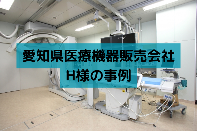 愛知県医療機器販売会社H様の事例